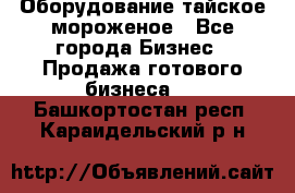 Оборудование тайское мороженое - Все города Бизнес » Продажа готового бизнеса   . Башкортостан респ.,Караидельский р-н